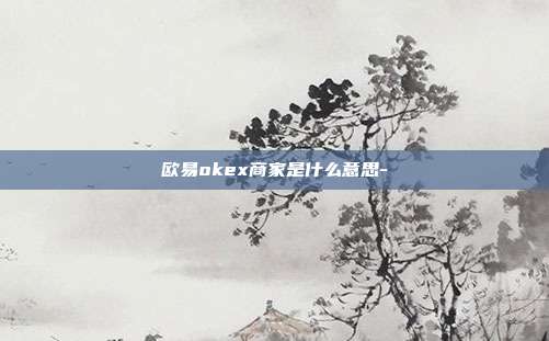 欧易okex商家是什么意思-