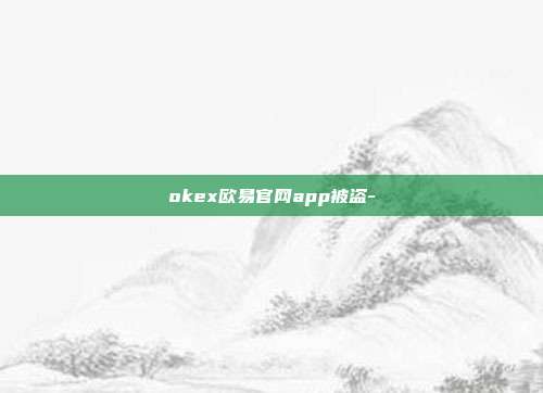 okex欧易官网app被盗-