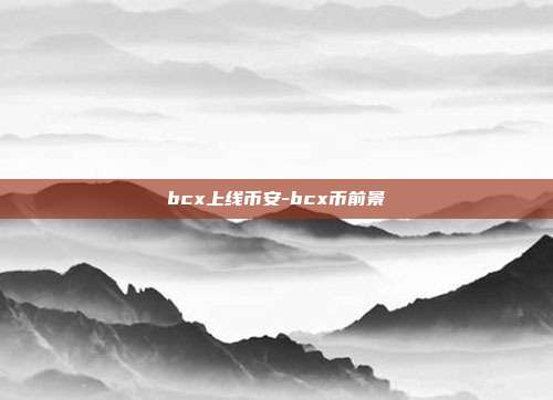 bcx上线币安-bcx币前景