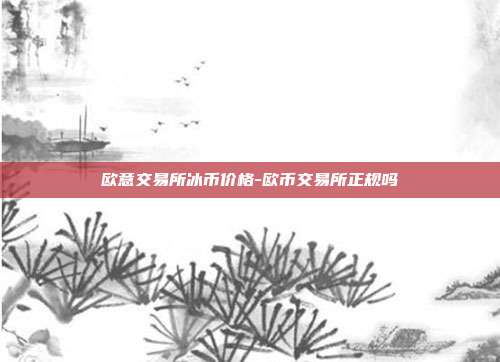 欧意交易所冰币价格-欧币交易所正规吗