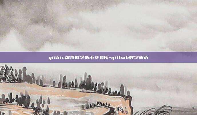 gitbic虚拟数字货币交易所-github数字货币