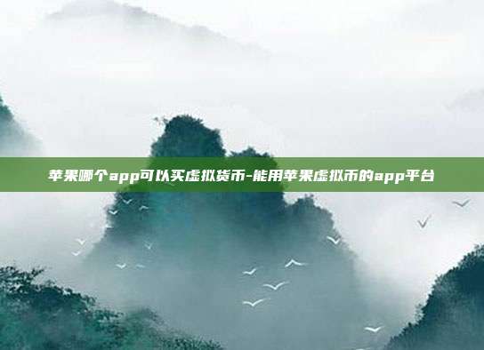 苹果哪个app可以买虚拟货币-能用苹果虚拟币的app平台