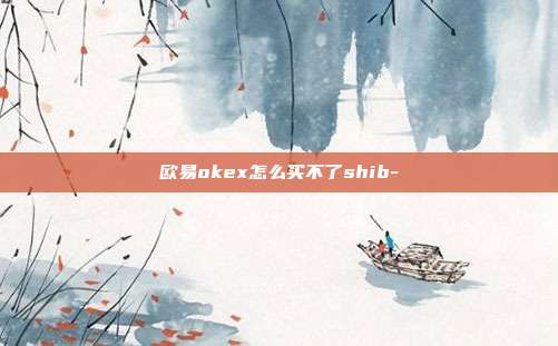 欧易okex怎么买不了shib-