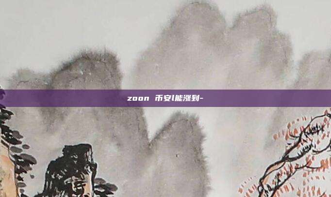 zoon 币安l能涨到-