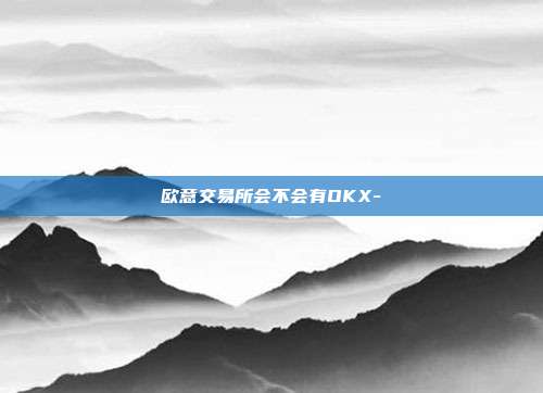 欧意交易所会不会有OKX-