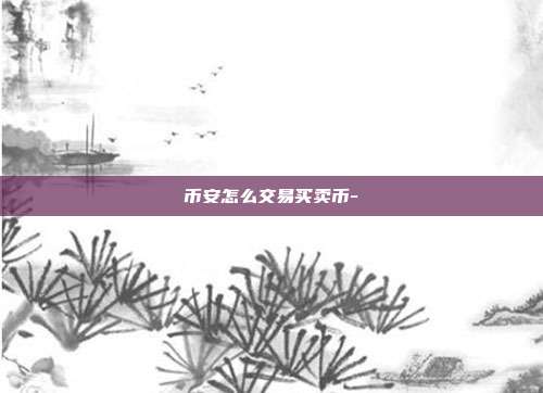 币安怎么交易买卖币-