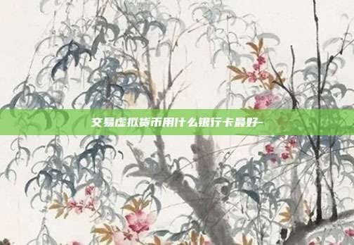 交易虚拟货币用什么银行卡最好-