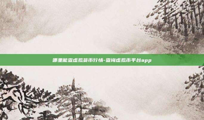 哪里能查虚拟货币行情-查询虚拟币平台app