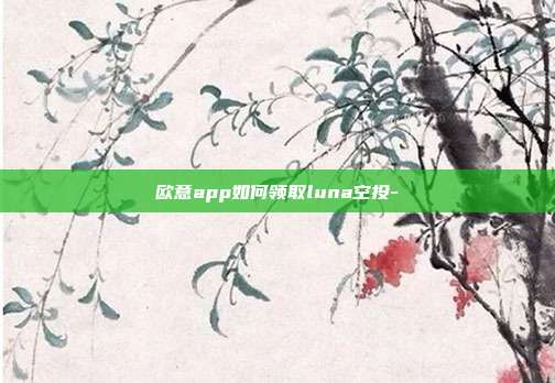 欧意app如何领取luna空投-