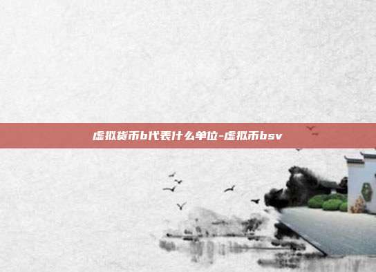 虚拟货币b代表什么单位-虚拟币bsv