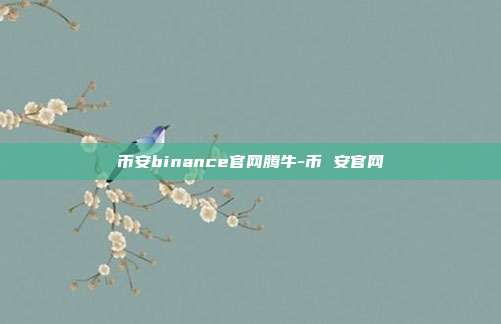 币安binance官网腾牛-币 安官网