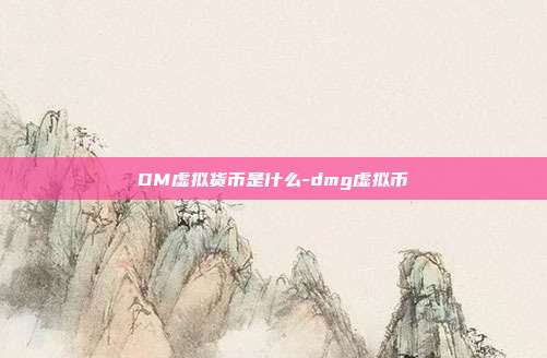 DM虚拟货币是什么-dmg虚拟币