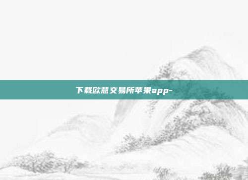 下载欧意交易所苹果app-