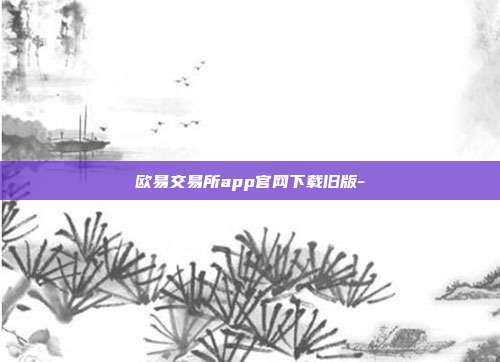 欧易交易所app官网下载旧版-