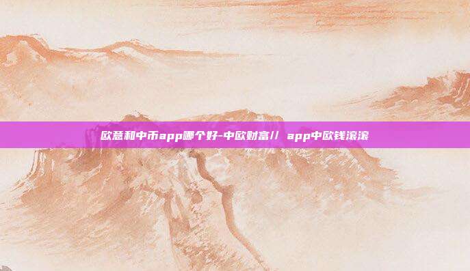 欧意和中币app哪个好-中欧财富// app中欧钱滚滚