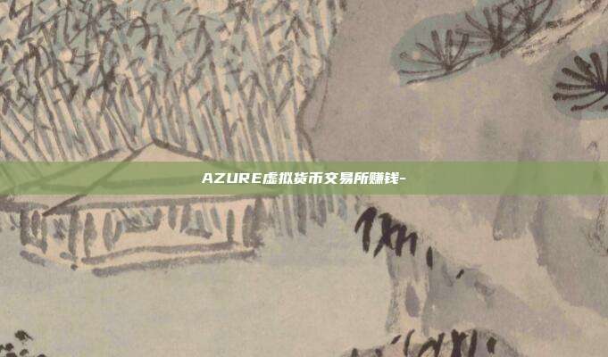 AZURE虚拟货币交易所赚钱-