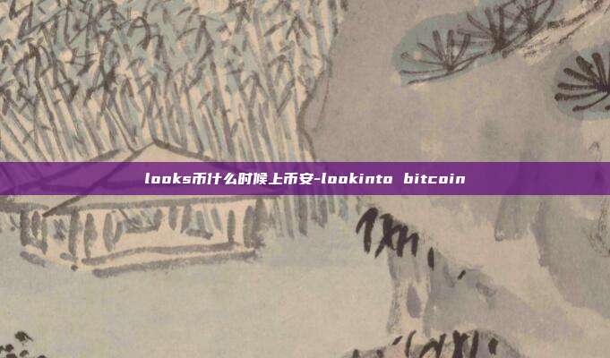 looks币什么时候上币安-lookinto bitcoin