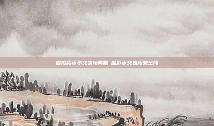 虚拟货币小交易所弊端-虚拟币交易所安全吗