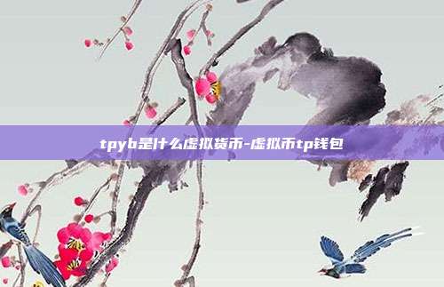 tpyb是什么虚拟货币-虚拟币tp钱包