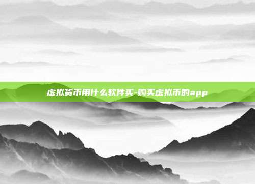 虚拟货币用什么软件买-购买虚拟币的app