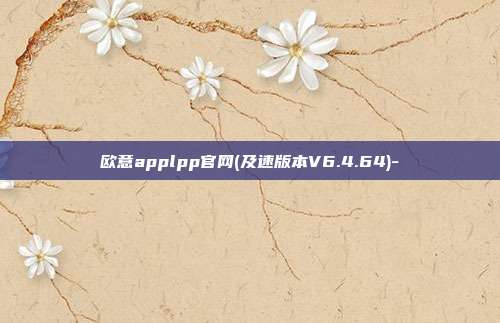 欧意applpp官网(及速版本V6.4.64)-