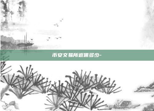 币安交易所返佣多少-