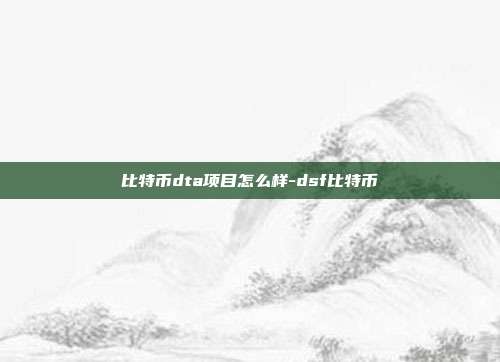 比特币dta项目怎么样-dsf比特币