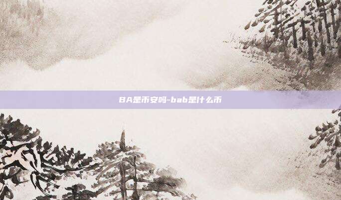 BA是币安吗-bab是什么币