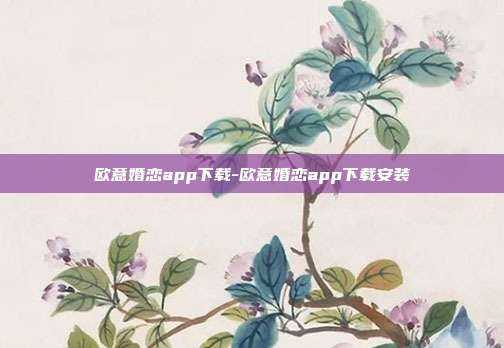 欧意婚恋app下载-欧意婚恋app下载安装