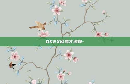 OKEX欧易才边网-