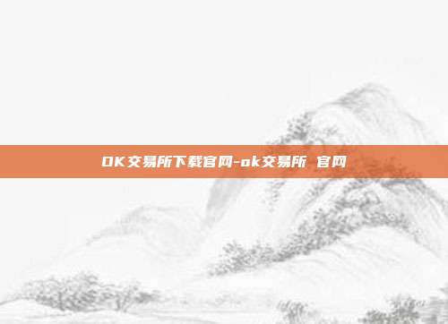 OK交易所下载官网-ok交易所 官网