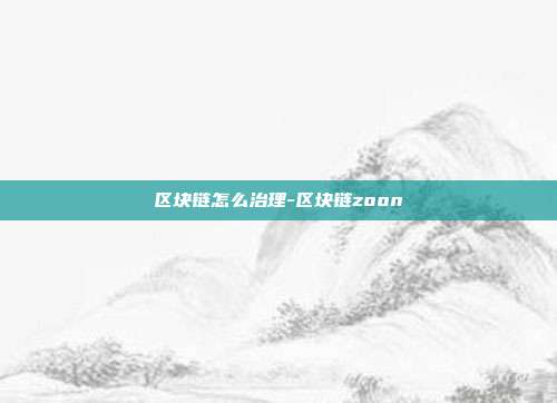 区块链怎么治理-区块链zoon