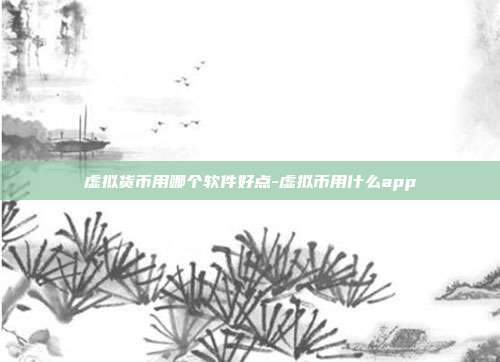 虚拟货币用哪个软件好点-虚拟币用什么app