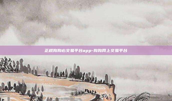 正规狗狗必交易平台app-狗狗网上交易平台