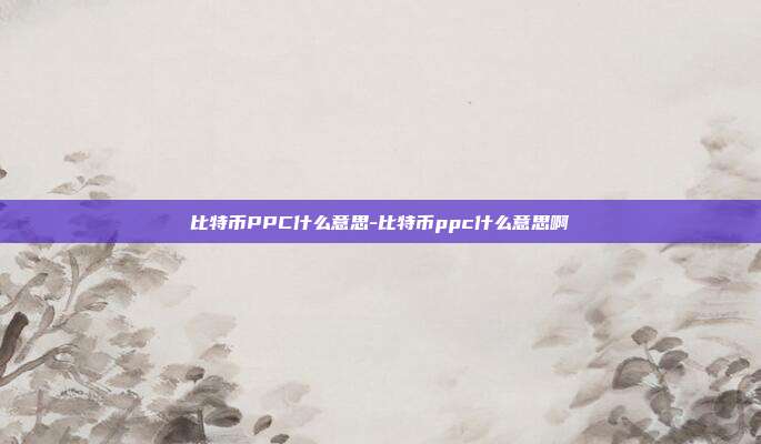 比特币PPC什么意思-比特币ppc什么意思啊