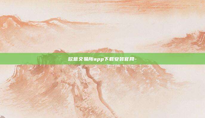 欧意交易所app下载安装官网-