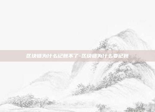 区块链为什么记账不了-区块链为什么要记账