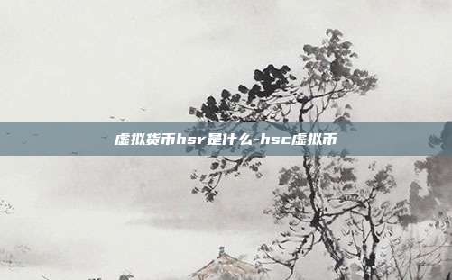 虚拟货币hsr是什么-hsc虚拟币