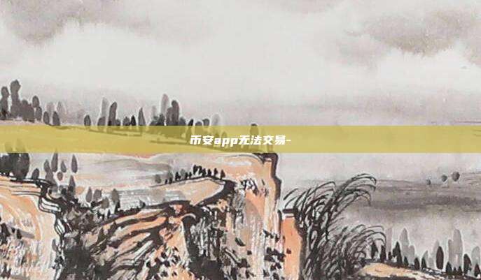 币安app无法交易-