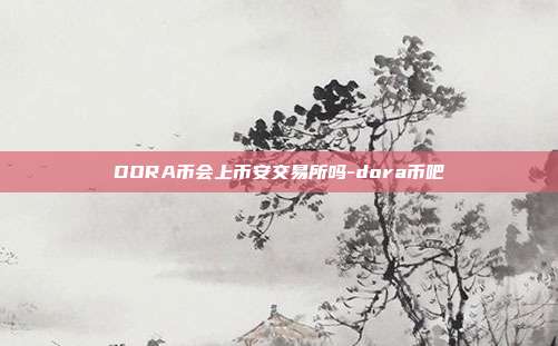 DORA币会上币安交易所吗-dora币吧