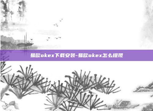 易欧okex下载安装-易欧okex怎么提现