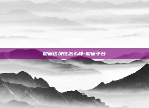 加码区块链怎么样-加码平台