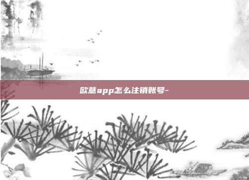 欧意app怎么注销账号-