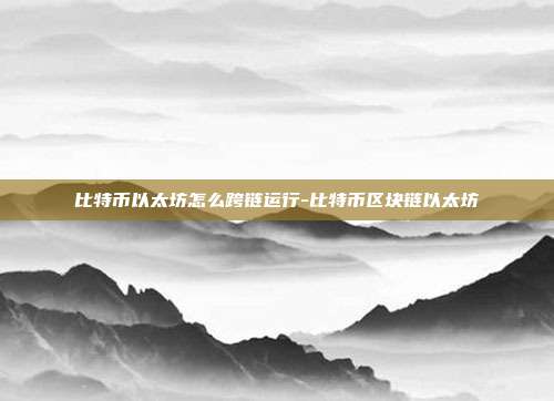 比特币以太坊怎么跨链运行-比特币区块链以太坊