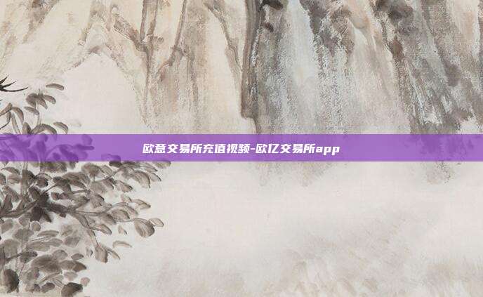 欧意交易所充值视频-欧亿交易所app