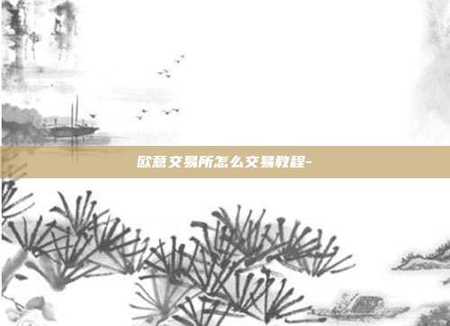 欧意交易所怎么交易教程-