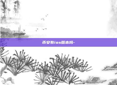 币安有ios版本吗-