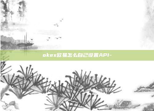 okex欧易怎么自己设置API-