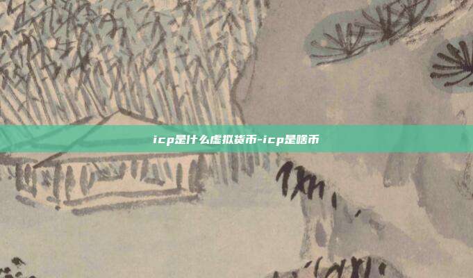 icp是什么虚拟货币-icp是啥币