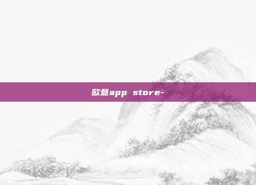 欧意app store-